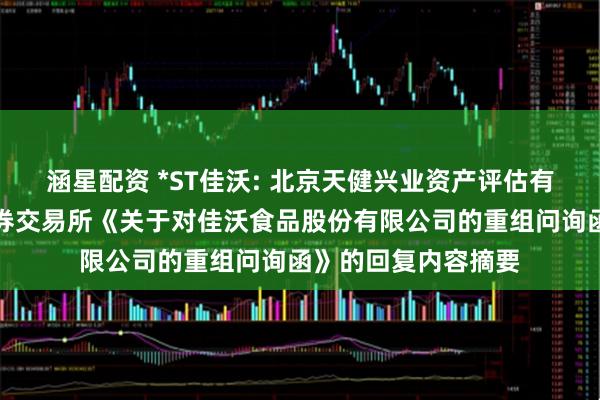 涵星配资 *ST佳沃: 北京天健兴业资产评估有限公司关于深圳证券交易所《关于对佳沃食品股份有限公司的重组问询函》的回复内容摘要