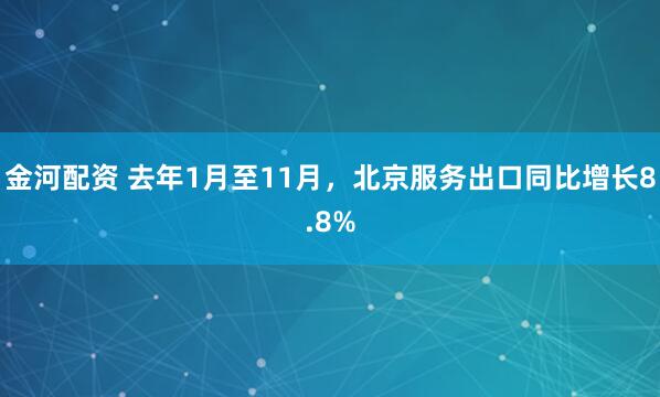 金河配资 去年1月至11月，北京服务出口同比增长8.8%