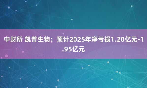 中财所 凯普生物：预计2025年净亏损1.20亿元-1.95亿元