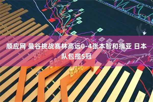 顺应网 曼谷挑战赛林高远0-4张本智和摘亚 日本队包揽5冠